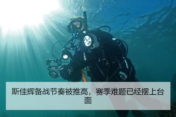 斯佳辉备战节奏被推高，赛季难题已经摆上台面